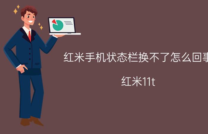 红米手机状态栏换不了怎么回事 红米11t pro更新后怎么没有状态栏？